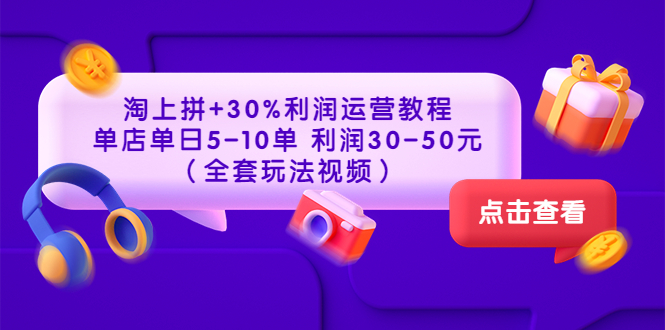 （3322期）淘上拼+30%利润运营教程 ：单店单日5-10单 利润30-50元（全套玩法视频）-副业宝典