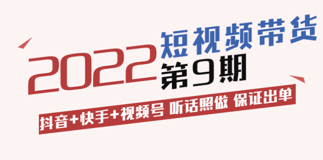 （3309期）短视频带货第9期：抖音+快手+视频号 听话照做 保证出单-副业宝典
