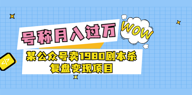 （3326期）某公众号卖1980剧本杀复盘变现项目，号称月入10000+这两年非常火-副业宝典