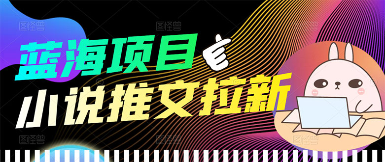 （3350期）【高端精品】外面收费6880的小说推文拉新项目，个人工作室可批量做-副业宝典