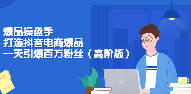 （3345期）爆品操盘手-打造抖音电商爆品：一天引爆百万粉丝（高阶版）-副业宝典