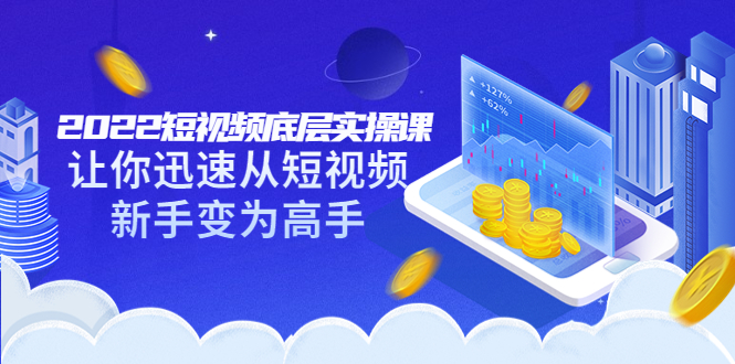 （3338期）2022短视频底层实操课：让你迅速从短视频新手变为高手（价值7980元）-副业宝典