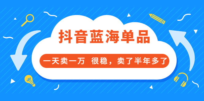 （3343期）酷酷说钱付费文章：抖音蓝海单品，一天卖一万  很稳，卖了半年多了-副业宝典