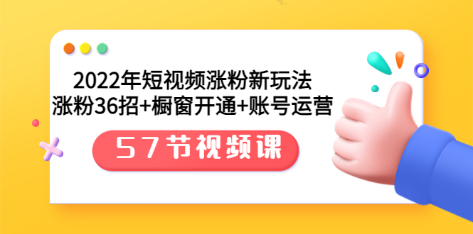 （3356期）2022年短视频涨粉新玩法：涨粉36招+橱窗开通+账号运营（57节视频课）-副业宝典