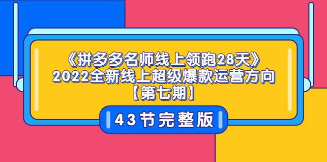 （3369期）《拼多多名师线上领跑28天》2022全新线上超级爆款运营方向【第七期】43节课-副业宝典