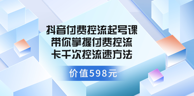 （3375期）抖音付费控流起号课 带你掌握付费控流卡千次控流速方法-副业宝典