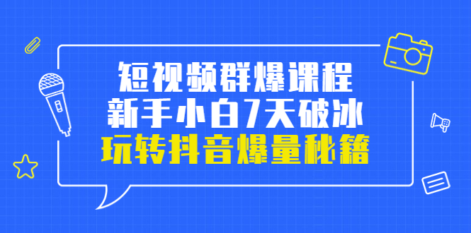 （3390期）小九归途·短视频群爆课程：新手小白7天破冰，玩转抖音爆量秘籍-副业宝典