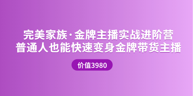 （3411期）金牌主播实战进阶营 普通人也能快速变身金牌带货主播-副业宝典