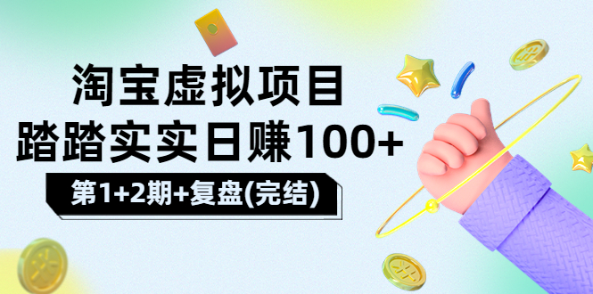 （3405期）[淘宝天猫]踏踏实实日赚100+能躺着温饱的淘宝虚拟项目（第1+2期+复盘）-副业宝典