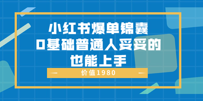 （3402期）小红书爆单锦囊，0基础普通人妥妥的也能上手-副业宝典