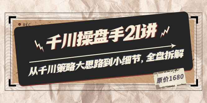 （3438期）陈十亿·千川操盘手21讲：从千川策略大思路到小细节，全盘拆解（原价1680）-副业宝典