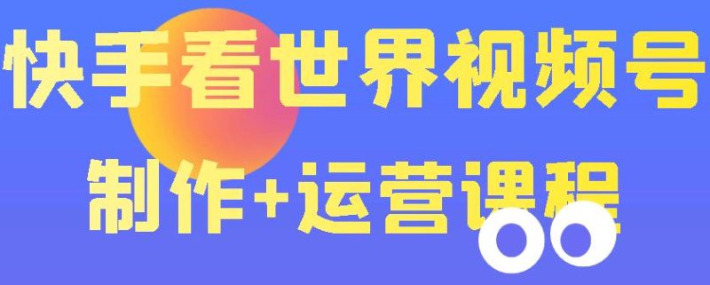 （3424期）快手某主播199元的看世界视频号制作+运营课程+快速涨粉变现（无水印）-副业宝典