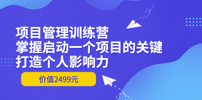 （3428期）项目管理训练营：掌握启动一个项目的关键，打造个人影响力（价值2499元）-副业宝典