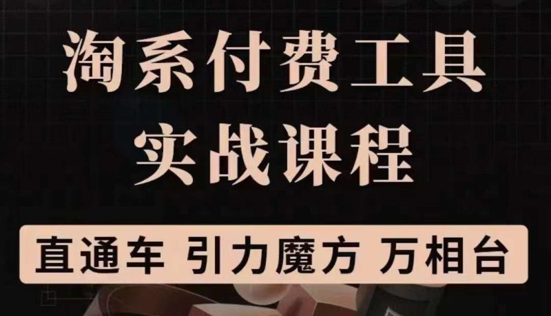（3460期）淘系付费工具实战课程【直通车、引力魔方】战略优化，实操演练-副业宝典