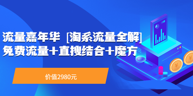 （3458期）流量嘉年华 [淘系流量全解]系列课：免费流量+直搜结合+魔方（价值2980）-副业宝典