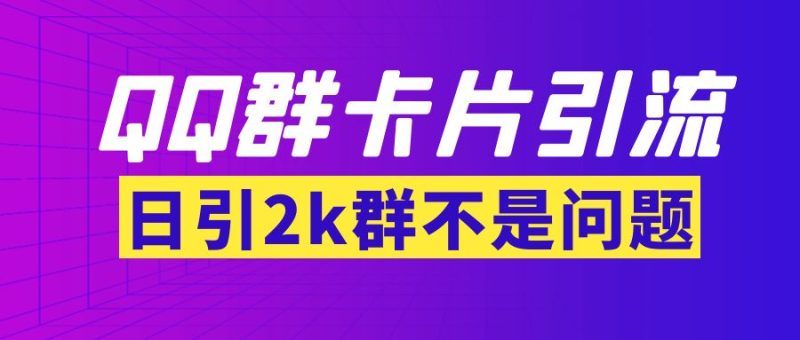 （3477期）【暴力引流】外面收费299QQ群最新卡片引流技术，日引2000人(群发软件+教程)-副业宝典