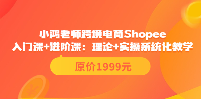 （3482期）跨境电商Shopee入门课+进阶课：理论+实操系统化教学（原价1999）-副业宝典
