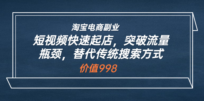 （3476期）淘宝电商副业：短视频快速起店，突破流量瓶颈，替代传统搜索方式-副业宝典