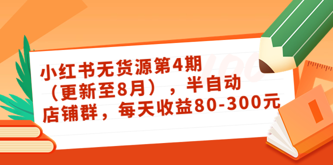 （3496期）绅白不白·小红书无货源第4期（更新至8月），半自动店铺群，每天收益80-300-副业宝典