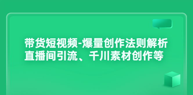 （3491期）带货短视频-爆量创作法则解析：直播间引流、千川素材创作等-副业宝典