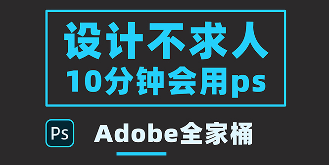 （3528期）零基础10分钟精通PS技术，即学即用（附：Adobe全家桶）-副业宝典