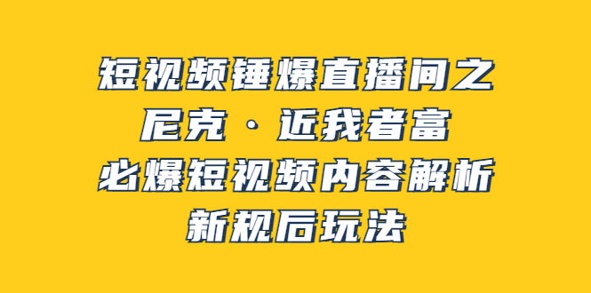 （3503期）短视频锤爆直播间之：尼克·近我者富，必爆短视频内容解析，新规后玩法-副业宝典