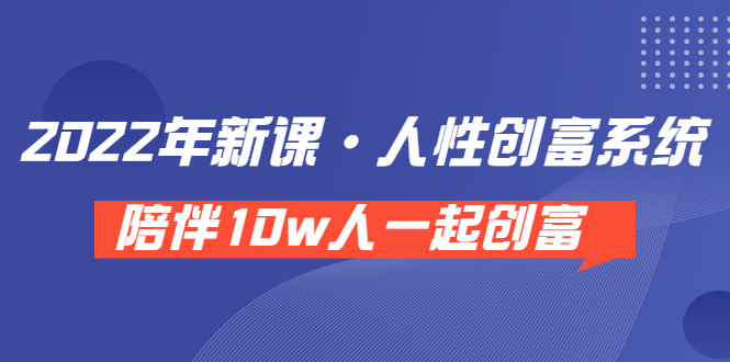 （3497期）《 2022年新课·人性创富系统 》陪伴10w人一起创富（价值3980）-副业宝典
