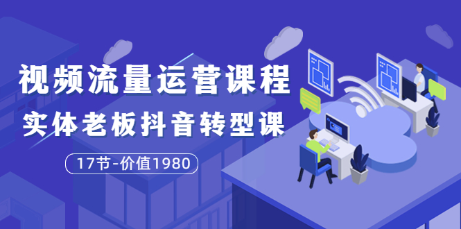 （3498期）短视频流量运营课程：实体老板抖音转型课（17节）-副业宝典