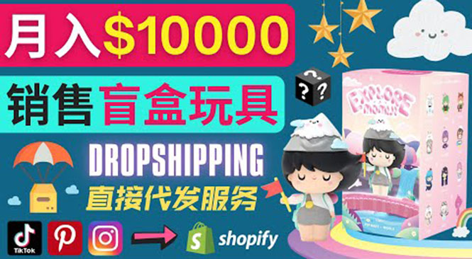 （3544期）Dropshipping+ Shopify推广玩具盲盒赚钱：每单利润率30%, 月赚1万美元以上-副业宝典