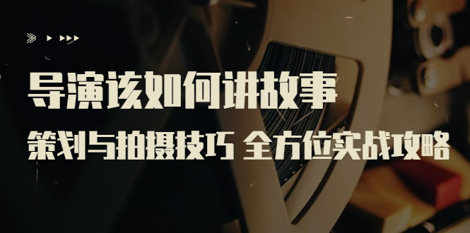 （3522期）导演该如何讲故事：策划与拍摄技巧 全方位实战攻略（8节课 原价799）-副业宝典