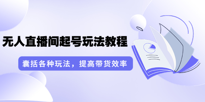 （3539期）言团队·无人直播间起号玩法教程：囊括各种玩法，提高带货效率（17节课）-副业宝典