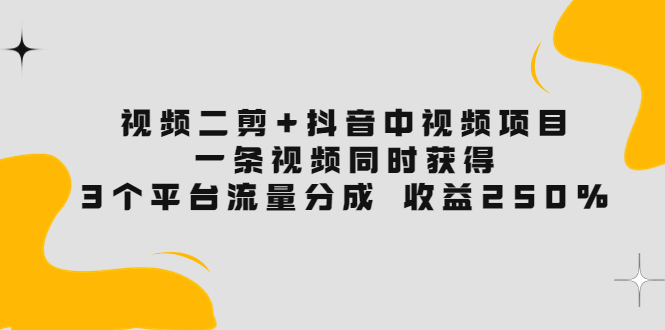（3558期）视频二剪+抖音中视频项目：一条视频获得3个平台流量分成 收益250%-副业宝典