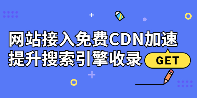 （3541期）新手站长必学：网站接入免费CDN加速，提升搜索引擎收录！-副业宝典