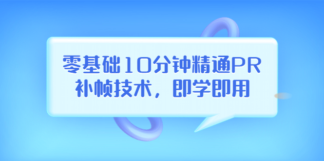 （3540期）零基础10分钟精通PR补帧技术，即学即用  编辑视频上传至抖音，高概率上热门-副业宝典