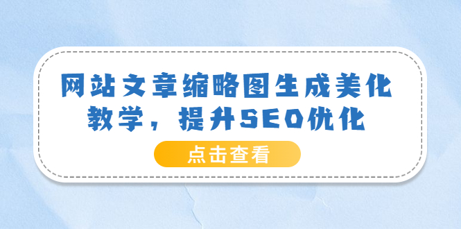 （3550期）网站文章缩略图生成美化教学，提升SEO优化（教程+程序）-副业宝典
