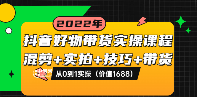 （3572期）抖音好物带货实操课程：混剪+实拍+技巧+带货：从0到1实操-副业宝典