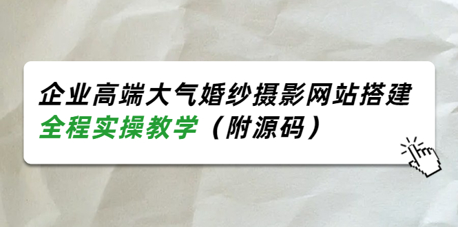 （3586期）企业高端大气婚纱摄影网站搭建，全程实操教学（附源码）-副业宝典