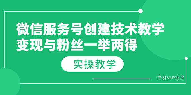 （3563期）微信服务号创建技术教学，变现与粉丝一举两得（实操教程）-副业宝典