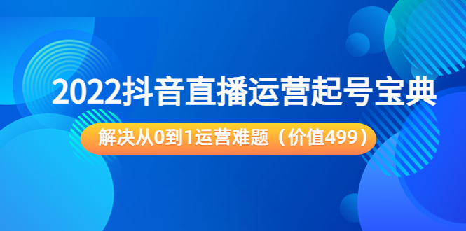 （3567期）2022抖音直播运营起号宝典：解决从0到1运营难题-副业宝典
