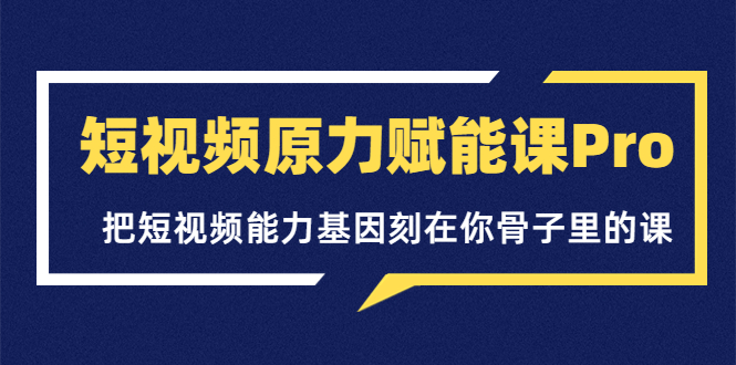 （3570期）短视频原力赋能课Pro，把短视频能力基因刻在你骨子里的课-副业宝典