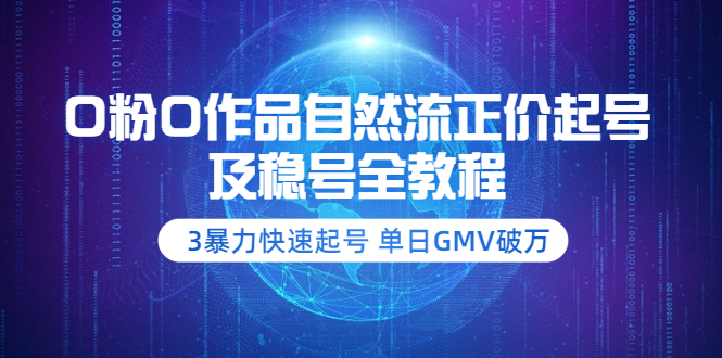 （3583期）0粉0作品自然流正价起号及稳号全教程：3暴力快速起号 单日GMV破万-副业宝典