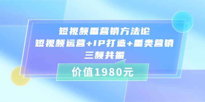 （3585期）短视频垂营销方法论:短视频运营+IP打造+垂类营销，三频共振-副业宝典
