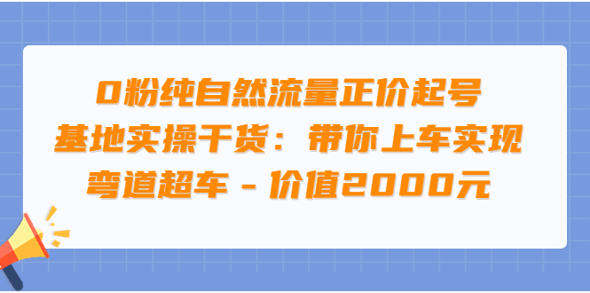 （3584期）0粉纯自然流量正价起号基地实操干货：带你上车实现弯道超车-副业宝典