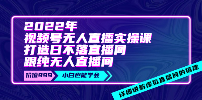 （3603期）2022年《视频号无人直播实操课》打造日不落直播间+纯无人直播间-副业宝典