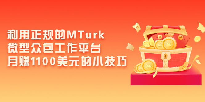 （3610期）利用正规的MTurk微型众包工作平台，月赚1100美元的小技巧-副业宝典