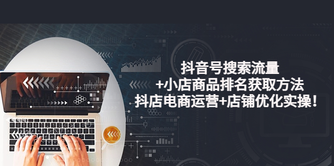（3615期）抖音号搜索流量+小店商品排名获取方法，抖店电商运营+店铺优化实操！-副业宝典
