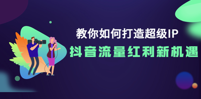 （3640期）教你如何打造超级IP，抖音流量红利新机遇！-副业宝典