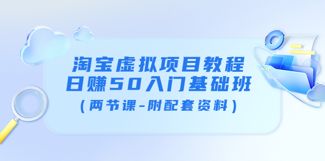 （3631期）淘宝虚拟项目教程：日赚50入门基础班（两节课-附配套资料）-副业宝典