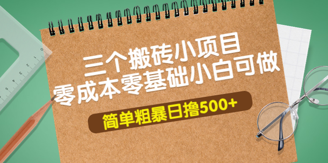 （3647期）三个搬砖小项目，零成本零基础小白简单粗暴轻松日撸500+-副业宝典