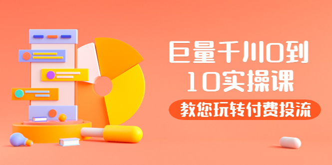 （3635期）某收费培训：巨量千川两天实操课：教您玩玩转付费投流-副业宝典